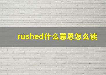 rushed什么意思怎么读