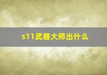 s11武器大师出什么