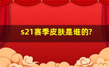 s21赛季皮肤是谁的?