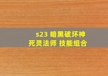 s23 暗黑破坏神 死灵法师 技能组合