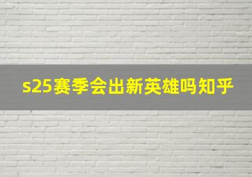 s25赛季会出新英雄吗知乎