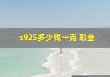 s925多少钱一克 彩金