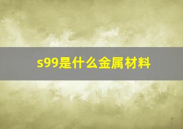 s99是什么金属材料