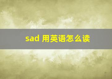 sad 用英语怎么读