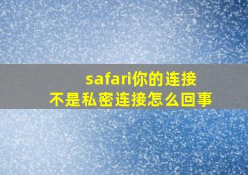 safari你的连接不是私密连接怎么回事