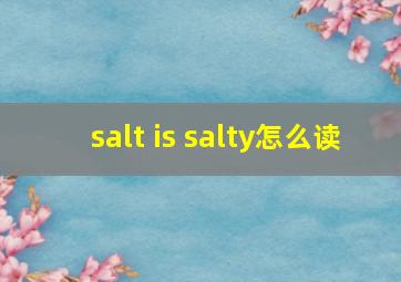 salt is salty怎么读