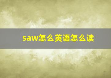 saw怎么英语怎么读