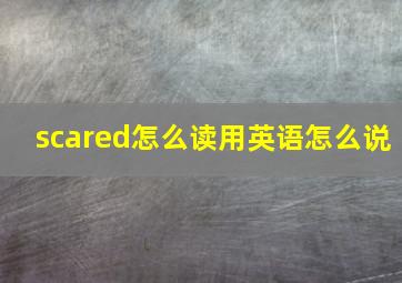 scared怎么读用英语怎么说