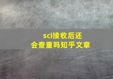 sci接收后还会查重吗知乎文章