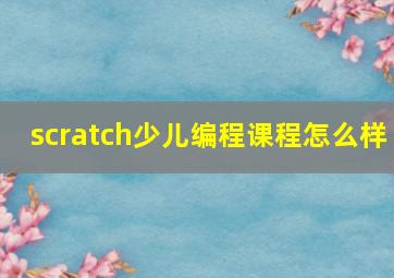 scratch少儿编程课程怎么样