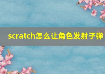 scratch怎么让角色发射子弹