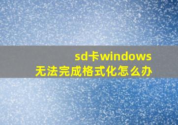 sd卡windows无法完成格式化怎么办