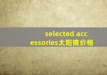 selected accessories太阳镜价格