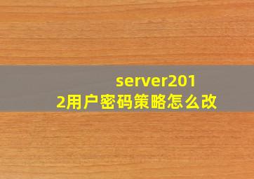 server2012用户密码策略怎么改