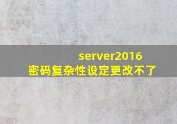 server2016密码复杂性设定更改不了