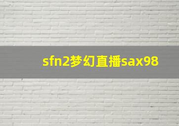 sfn2梦幻直播sax98