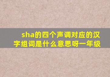 sha的四个声调对应的汉字组词是什么意思呀一年级