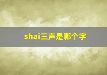 shai三声是哪个字