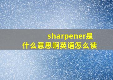 sharpener是什么意思啊英语怎么读