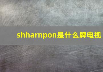 shharnpon是什么牌电视