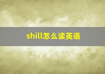 shill怎么读英语