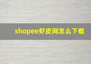 shopee虾皮网怎么下载