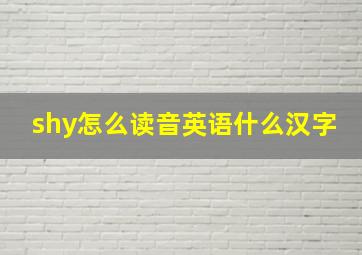 shy怎么读音英语什么汉字