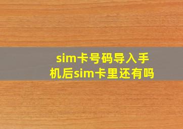 sim卡号码导入手机后sim卡里还有吗