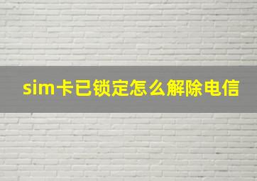 sim卡已锁定怎么解除电信