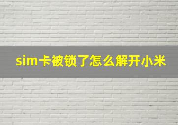 sim卡被锁了怎么解开小米