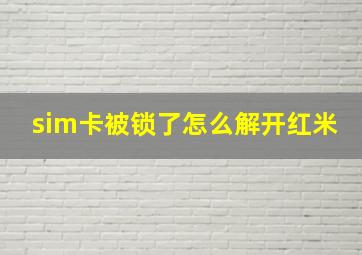 sim卡被锁了怎么解开红米