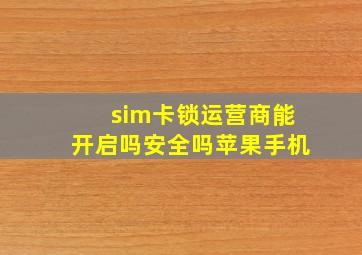 sim卡锁运营商能开启吗安全吗苹果手机