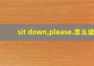 sit down,please.怎么读