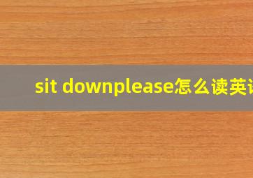 sit downplease怎么读英语