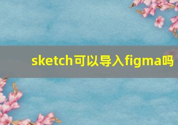 sketch可以导入figma吗