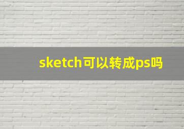 sketch可以转成ps吗