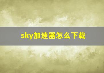 sky加速器怎么下载