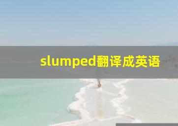 slumped翻译成英语