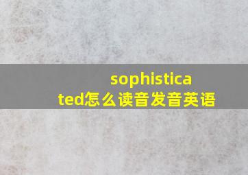 sophisticated怎么读音发音英语