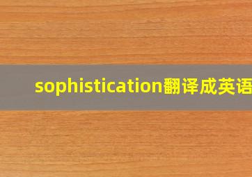 sophistication翻译成英语