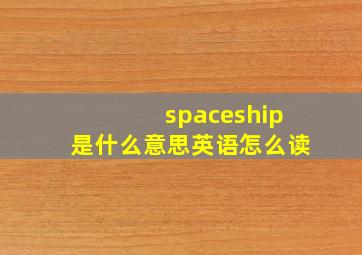 spaceship是什么意思英语怎么读