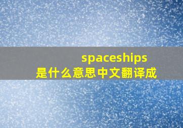 spaceships是什么意思中文翻译成