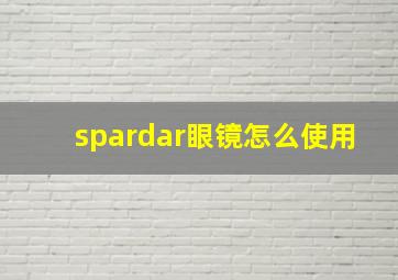 spardar眼镜怎么使用