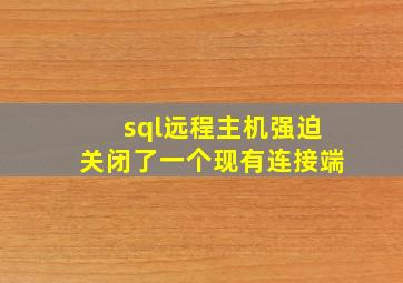 sql远程主机强迫关闭了一个现有连接端