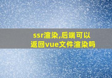 ssr渲染,后端可以返回vue文件渲染吗