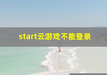 start云游戏不能登录