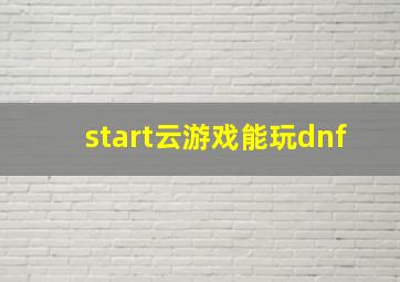 start云游戏能玩dnf