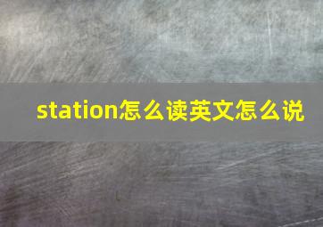 station怎么读英文怎么说