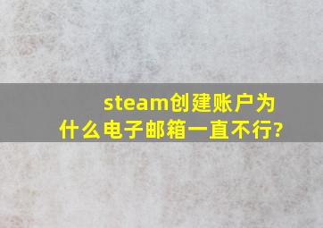 steam创建账户为什么电子邮箱一直不行?