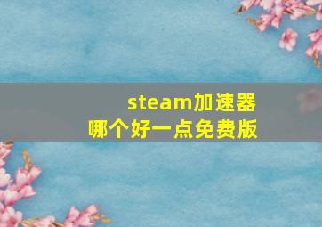 steam加速器哪个好一点免费版